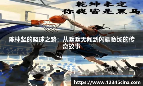 陈林坚的篮球之路：从默默无闻到闪耀赛场的传奇故事